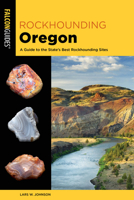 Rockhounding Oregon: A Guide to the State's Best Rockhounding Sites 0762783664 Book Cover