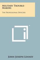 Military Trouble-Makers: The Professional Officers 1258169789 Book Cover