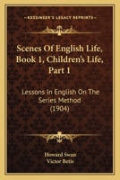Scenes Of English Life, Book 1, Children's Life, Part 1: Lessons In English On The Series Method 112069986X Book Cover