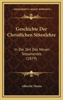 Geschichte der christlichen Sittenlehre in der Zeit des Neuen Testamentes, von Albrecht Thoma 1271044935 Book Cover