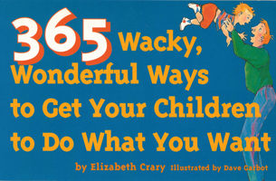 365 Wacky, Wonderful Ways to Get Your Children to Do What You Want (Tools for Everyday Parenting) 0943990793 Book Cover
