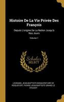 Histoire de la Vie Prive Des Franois: Depuis l'Origine de la Nation Jusqu' Nos Jours; Volume 1 0270681981 Book Cover