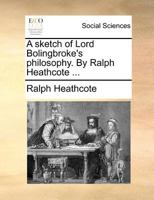A sketch of Lord Bolingbroke's philosophy. By Ralph Heathcote ... 1170109691 Book Cover