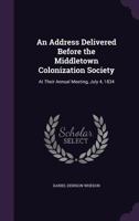 An Address Delivered Before the Middletown Colonization Society: At Their Annual Meeting, July 4, 1834 1149680687 Book Cover