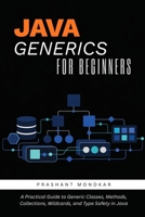 Java Generics for Beginners: A Practical Guide to Generic Classes, Methods, Collections, Wildcards, and Type Safety in Java B0H6FWMBL7 Book Cover