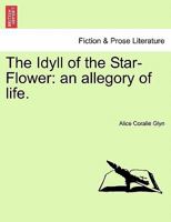 The Idyll of the Star-Flower: an allegory of life. 1241181837 Book Cover