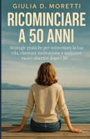 Ricominciare a 50 Anni: Strategie pratiche per reinventare la tua vita, ritrovare motivazione e realizzare nuovi obiettivi dopo i 50 (Italian Edition) B0F6D2QNDV Book Cover