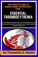 YOUR COMPLETE GUIDE TO UNDERSTANDING AND RECOVERY FROM ESSENTIAL THROMBOCYTHEMIA: A Hematology-Centered Outline of Platelet Disorders, Risk ... and Safe Long-Term Stability Approaches B0GG88JKPZ Book Cover