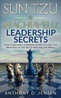 Sun Tzu & Machiavelli Leadership Secrets: How To Become A Superior Leader Utilizing The Principles Of The Art Of War And The Prince 1530006619 Book Cover