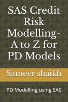 SAS Credit Risk Modelling- A to Z for PD Models: PD Modelling using SAS (CREDIT RISK MODELLING USING SAS) B0FP4QFG8P Book Cover