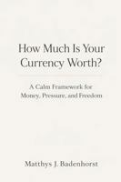 How Much Is Your Currency Worth?: A Calm Framework for Money, Pressure, and Freedom B0GLMSGW63 Book Cover