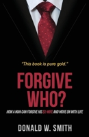 Forgive Who?: How A Man Can Forgive His Ex-Wife And Move On With Life 0692134832 Book Cover