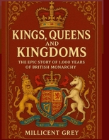 KINGS, QUEENS AND KINGDOMS: The Epic Story of 1000 Years of British Monarchy B0FN4JXTKS Book Cover