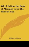 Why I Believe the Book of Mormon to Be the Word of God 1161489142 Book Cover