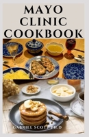 MAYO CLINIC COOKBOOK: Delicious Recipes For Healthy Living, Weight Loss ,Boost Metabolism And General Wellness B09CBGJC56 Book Cover