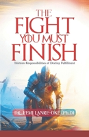 THE FIGHT YOU MUST FINISH: Thirteen Responsibilities of Destiny Fulfillment B0GWLWPXV3 Book Cover