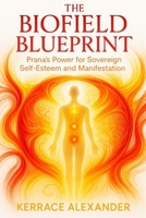 The Biofield Blueprint Prana’s Power For Sovereign Self-Esteem And Manifestation: Activate Your Energy Field for Confidence, Magnetic Abundance, Wealth, Spiritual Power, Quantum Creation B0FB42FZ15 Book Cover