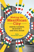 Making the MexiRican City: Migration, Placemaking, and Activism in Grand Rapids, Michigan 0252086945 Book Cover