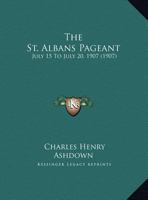 The St. Albans Pageant, July 15th To July 20th, 1907 1022354345 Book Cover