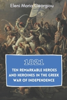 1821: Ten Remarkable Heroes and Heroines in the Greek War of Independence B091GQ1TJZ Book Cover