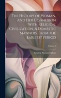 The History of Woman, and Her Connexion With Religion, Civilization, & Domestic Manners, From the Earliest Period; Volume 1 1020355719 Book Cover