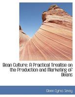 Bean Culture; a Practical Treatise on the Production and Marketing of Beans, With a Special Chapter on Commercial Problems 0554444895 Book Cover