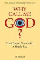 Why Call Me God?: The Gospel Seen with a Single Eye 0956205704 Book Cover