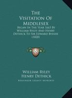 The Visitation of Middlesex: Began in the Year 1663 by William Ryley and Henry Dethick to Sir Edward Bysshe 1167167821 Book Cover