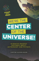 We're the Center of the Universe!: Science's Biggest Mistakes about Astronomy and Physics B0GMZ31VKQ Book Cover