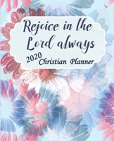 Rejoice In The Lord Always 2020 Christian Planner: Prayer Planner, Gratitude Planner, Devotional Planner, With Bible Verses, 2020 Monthly Planner, Weekly Planner, Daily Planner, Calendar, Organizer, B 1707918783 Book Cover
