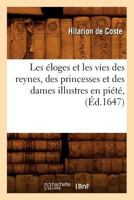 Les A(c)Loges Et Les Vies Des Reynes, Des Princesses Et Des Dames Illustres En Pia(c)Ta(c), (A0/00d.1647) 2012575293 Book Cover