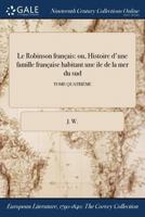 Le Robinson français: ou, Histoire d'une famille française habitant une ile de la mer du sud; TOME QUATRIÉME 1375291904 Book Cover