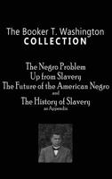 Booker T. Washington Collection: The Negro Problem, Up from Slavery, the Future of the American Negro, the History of Slavery 1609425065 Book Cover