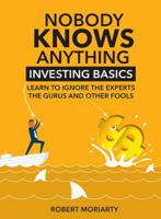 Nobody Knows Anything: Investing Basics Learn to Ignore the Experts, the Gurus and Other Fools 099727493X Book Cover