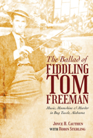 The Ballad of Fiddling Tom Freeman: Music, Moonshine, and Murder in Bug Tussle, Alabama 0817362584 Book Cover