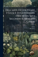 Dell'arte Di Coltivare I Gelsi E Di Governare I Bachi Da Seta Secondo Il Metodo Cinese: Sunto Di Libri Chinesi Tradote In Francese, Versione Italiana Con Note E Sperimenti... 127231863X Book Cover