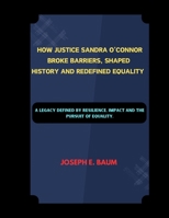 HOW JUSTICE SANDRA O'CONNOR BROKE BARRIERS, SHAPED HISTORY AND REDEFINED EOUALITY: A LEGACY DEFINED BY RESILIENCE, IMPACT AND THE PURSUIT OF EOUALITY. B0CPCMBX5S Book Cover