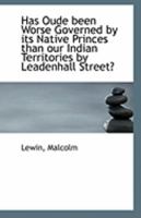 Has Oude Been Worse Governed by Its Native Princes Than Our Indian Territories by Leadenhall Street? 1113272937 Book Cover