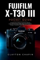 Fujifilm X-T30 III Photography Manual: Complete Setup, Settings, Accessories, Batteries, Lenses, SD Cards, Grips, Straps, Bags, Screen Protectors, Chargers, Troubleshooting for Beginners and Pros B0H1S7GJRW Book Cover