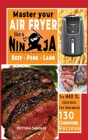 Master your air fryer like a Ninja - Beef - Pork - Lamb: The Max XL cookbook for beginners -130 Carnivore Recipes 1802080082 Book Cover