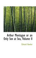 Arthur Montague or an Only Son at Sea, Volume II 1116352869 Book Cover
