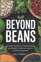 Beyond Beans: Timeless Traditions, Global Recipes, and Modern Twists on Nature’s Humble Superfood B0FJ631MQ1 Book Cover