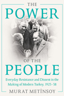 The Power of the People: Everyday Resistance and Dissent in the Making of Modern Turkey, 1923-38 1009012142 Book Cover