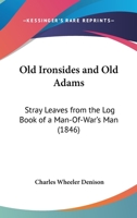 Old Ironsides and Old Adams: Stray Leaves from the Log Book of a Man-Of-War'S Man 112001459X Book Cover