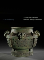 Cast for Eternity: Ancient Ritual Bronzes from the Shanghai Museum 0300207891 Book Cover