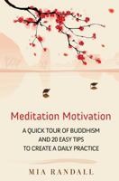 Meditation Motivation - A Quick Tour of Buddhism and 20 Easy Tips to Create a Daily Practice 1481852094 Book Cover