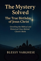 The Mystery Solved The True Birthday of Jesus Christ: unveiling the biblical and historical clues behind Christ's birth B0FRXNY9XX Book Cover
