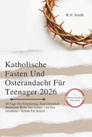 Katholische Fasten Und Osterandacht Für Teenager 2026: 40 Tage Der Erneuerung: Eine Christlich Inspirierte Reise Des Gebets Und Des Glaubens – Schritt Für Schritt (German Edition) B0GPNDZFY9 Book Cover
