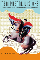Peripheral Visions: Publics, Power, and Performance in Yemen (Chicago Studies in Practices of Meaning) 0226877914 Book Cover