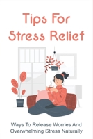 Tips For Stress Relief: Ways To Release Worries And Overwhelming Stress Naturally: How To Prevent Heart Attack B096TQ44XG Book Cover